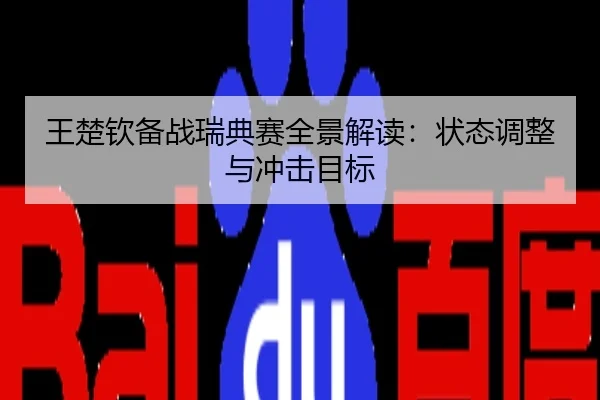 王楚钦备战瑞典赛全景解读：状态调整与冲击目标