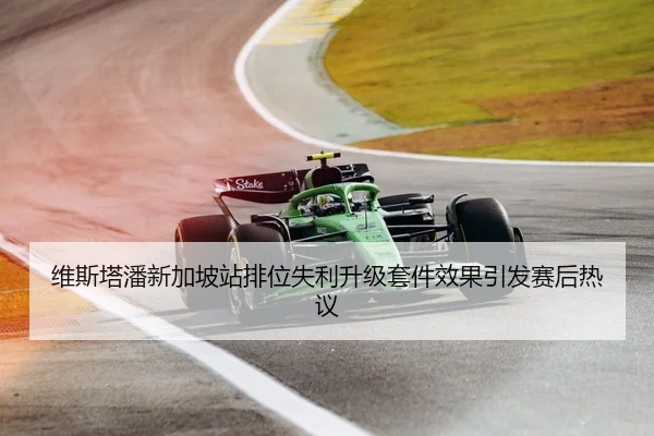 维斯塔潘新加坡站排位失利升级套件效果引发赛后热议