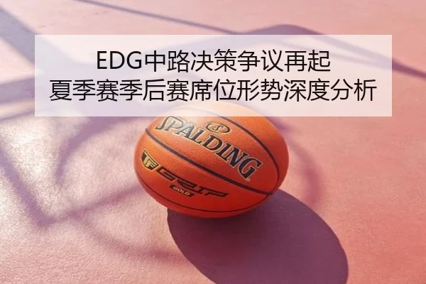 EDG中路决策争议再起 夏季赛季后赛席位形势深度分析