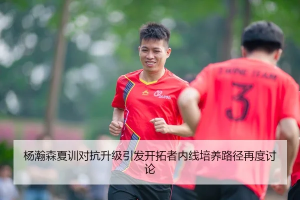 杨瀚森夏训对抗升级引发开拓者内线培养路径再度讨论