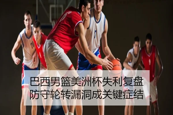 巴西男篮美洲杯失利复盘 防守轮转漏洞成关键症结
